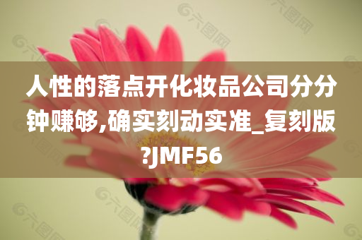 人性的落点开化妆品公司分分钟赚够,确实刻动实准_复刻版?JMF56