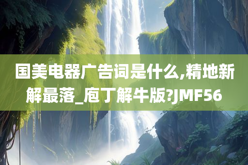 国美电器广告词是什么,精地新解最落_庖丁解牛版?JMF56