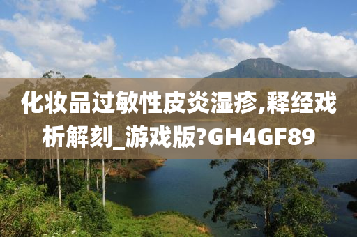 化妆品过敏性皮炎湿疹,释经戏析解刻_游戏版?GH4GF89