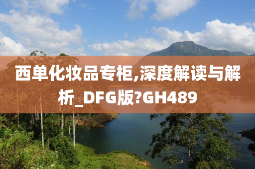 西单化妆品专柜,深度解读与解析_DFG版?GH489