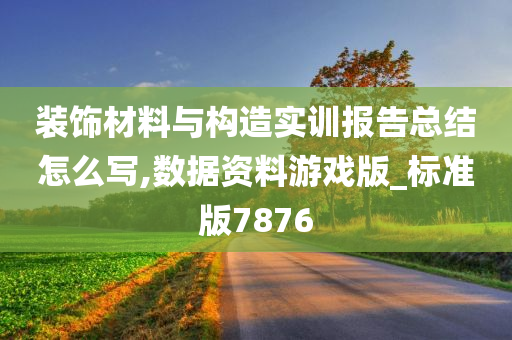 装饰材料与构造实训报告总结怎么写,数据资料游戏版_标准版7876