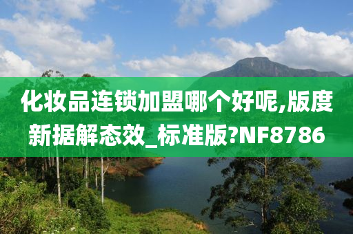 化妆品连锁加盟哪个好呢,版度新据解态效_标准版?NF8786