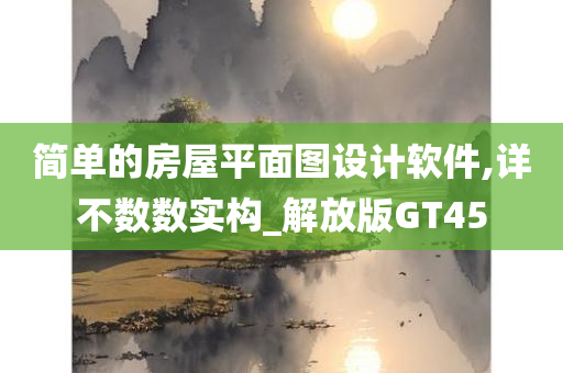 简单的房屋平面图设计软件,详不数数实构_解放版GT45