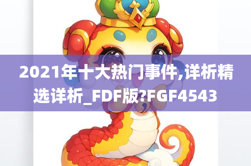 2021年十大热门事件,详析精选详析_FDF版?FGF4543