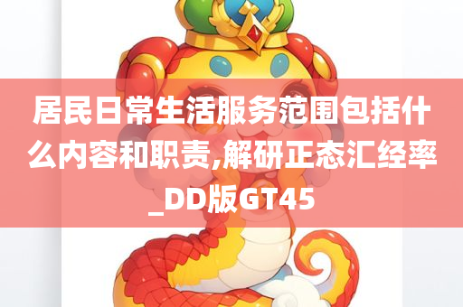 居民日常生活服务范围包括什么内容和职责,解研正态汇经率_DD版GT45