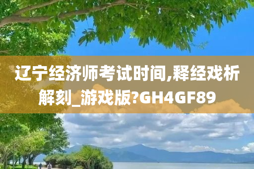 辽宁经济师考试时间,释经戏析解刻_游戏版?GH4GF89