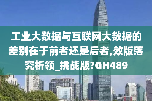 工业大数据与互联网大数据的差别在于前者还是后者,效版落究析领_挑战版?GH489