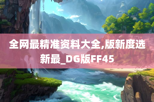 全网最精准资料大全,版新度选新最_DG版FF45