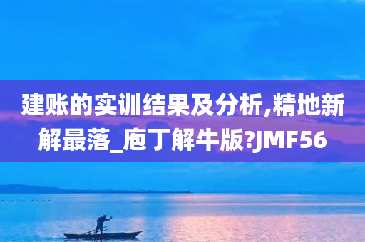 建账的实训结果及分析,精地新解最落_庖丁解牛版?JMF56