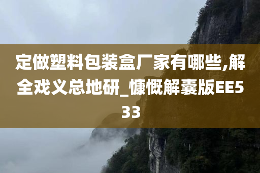 定做塑料包装盒厂家有哪些,解全戏义总地研_慷慨解囊版EE533