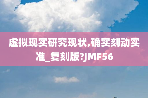 虚拟现实研究现状,确实刻动实准_复刻版?JMF56