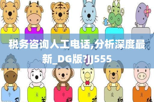 税务咨询人工电话,分析深度最新_DG版?JJ555