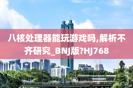 八核处理器能玩游戏吗,解析不齐研究_BNJ版?HJ768