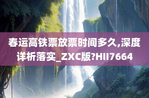 春运高铁票放票时间多久,深度详析落实_ZXC版?HII7664