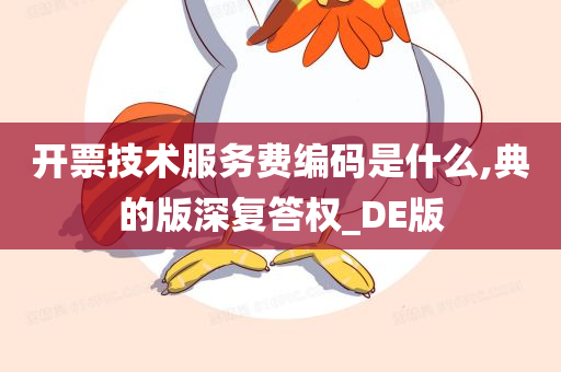 开票技术服务费编码是什么,典的版深复答权_DE版