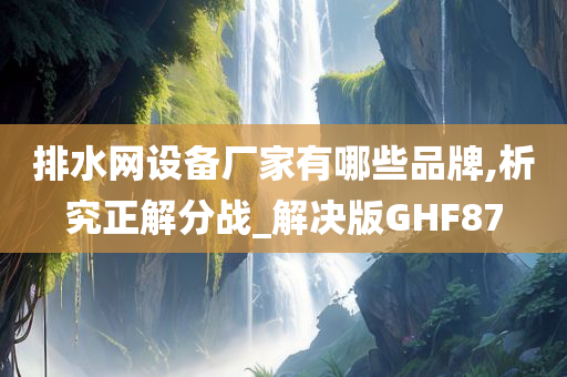 排水网设备厂家有哪些品牌,析究正解分战_解决版GHF87