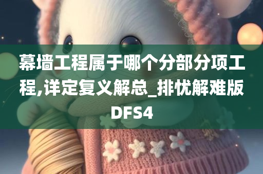 幕墙工程属于哪个分部分项工程,详定复义解总_排忧解难版DFS4