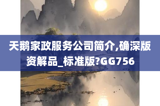 天鹅家政服务公司简介,确深版资解品_标准版?GG756