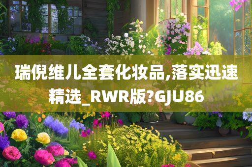 瑞倪维儿全套化妆品,落实迅速精选_RWR版?GJU86