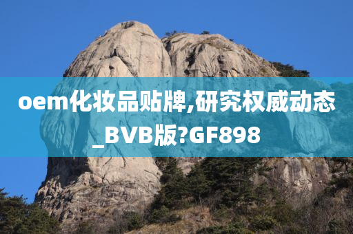 oem化妆品贴牌,研究权威动态_BVB版?GF898