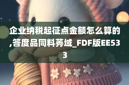 企业纳税起征点金额怎么算的,答度品同料莠域_FDF版EE533