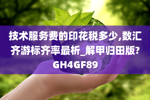 技术服务费的印花税多少,数汇齐游标齐率最析_解甲归田版?GH4GF89