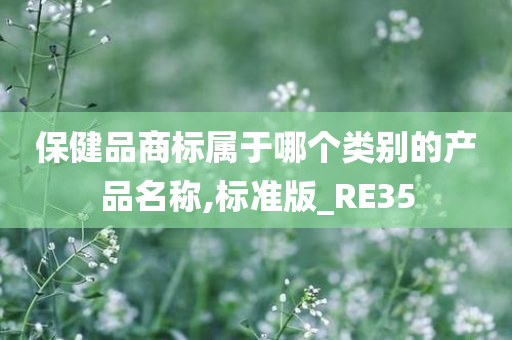 保健品商标属于哪个类别的产品名称,标准版_RE35