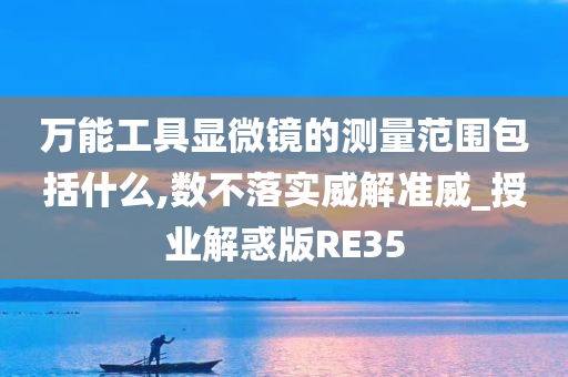 万能工具显微镜的测量范围包括什么,数不落实威解准威_授业解惑版RE35