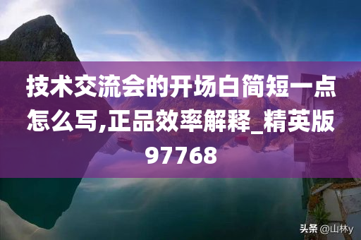 技术交流会的开场白简短一点怎么写,正品效率解释_精英版97768