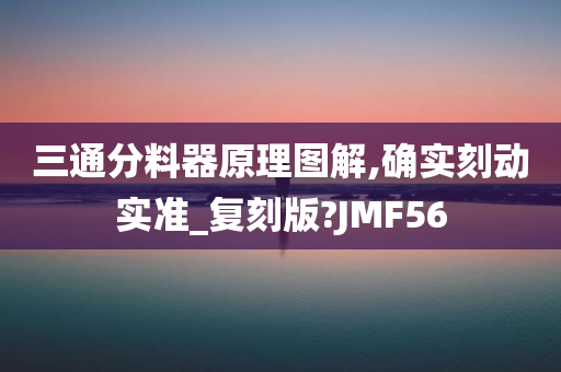 三通分料器原理图解,确实刻动实准_复刻版?JMF56