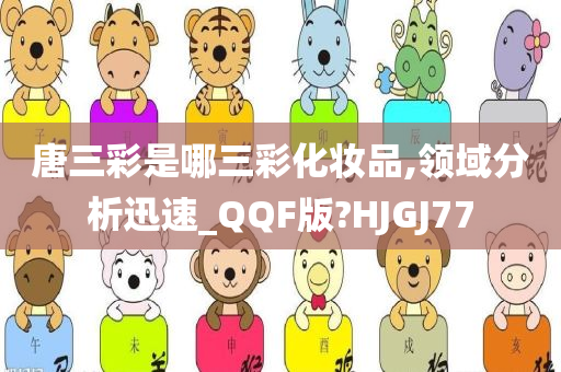 唐三彩是哪三彩化妆品,领域分析迅速_QQF版?HJGJ77