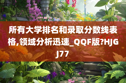 所有大学排名和录取分数线表格,领域分析迅速_QQF版?HJGJ77