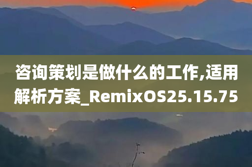 咨询策划是做什么的工作,适用解析方案_RemixOS25.15.75