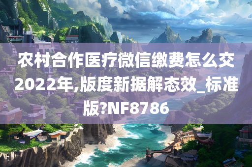 农村合作医疗微信缴费怎么交2022年,版度新据解态效_标准版?NF8786