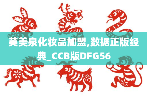 芙美泉化妆品加盟,数据正版经典_CCB版DFG56