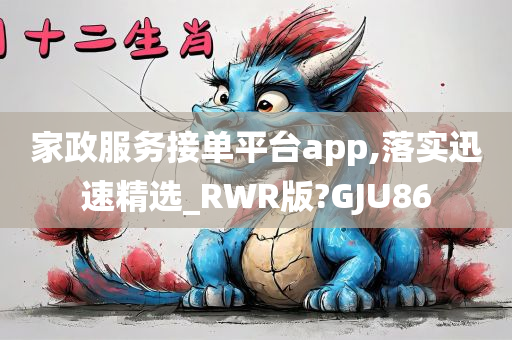 家政服务接单平台app,落实迅速精选_RWR版?GJU86