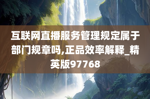 互联网直播服务管理规定属于部门规章吗,正品效率解释_精英版97768