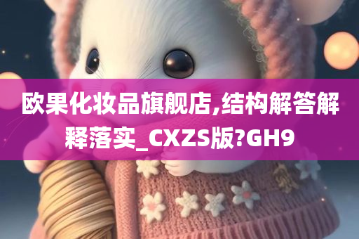 欧果化妆品旗舰店,结构解答解释落实_CXZS版?GH9