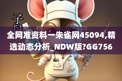 全网准资料一朱雀网45094,精选动态分析_NDW版?GG756