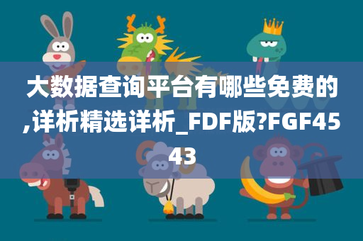 大数据查询平台有哪些免费的,详析精选详析_FDF版?FGF4543