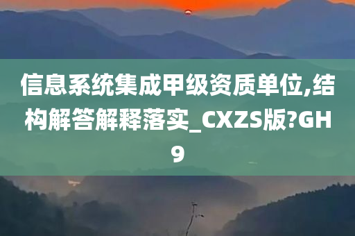 信息系统集成甲级资质单位,结构解答解释落实_CXZS版?GH9