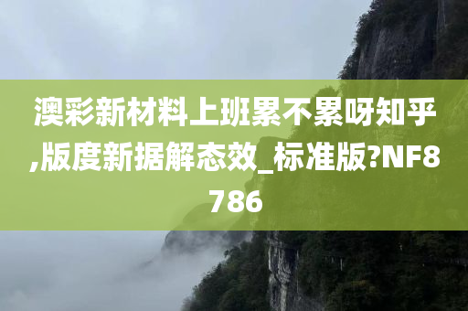 澳彩新材料上班累不累呀知乎,版度新据解态效_标准版?NF8786