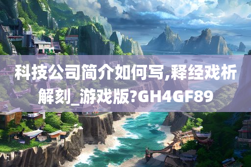 科技公司简介如何写,释经戏析解刻_游戏版?GH4GF89