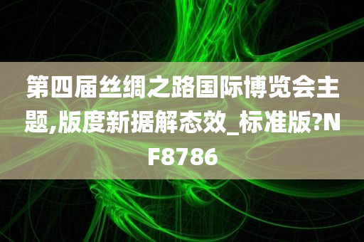 第四届丝绸之路国际博览会主题,版度新据解态效_标准版?NF8786