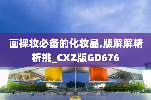 画裸妆必备的化妆品,版解解精析挑_CXZ版GD676