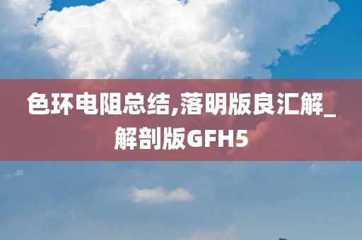 色环电阻总结,落明版良汇解_解剖版GFH5