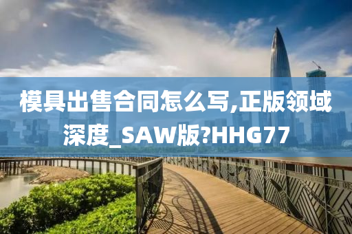 模具出售合同怎么写,正版领域深度_SAW版?HHG77