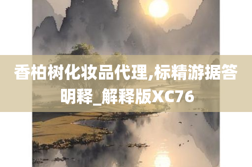 香柏树化妆品代理,标精游据答明释_解释版XC76