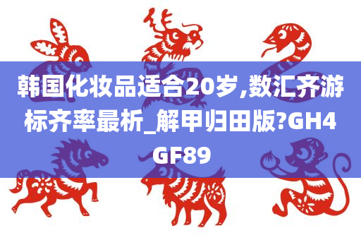 韩国化妆品适合20岁,数汇齐游标齐率最析_解甲归田版?GH4GF89