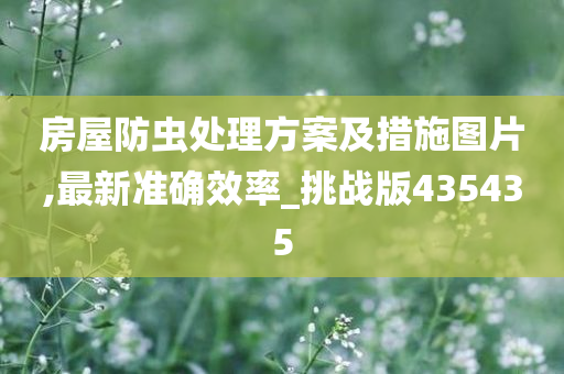 房屋防虫处理方案及措施图片,最新准确效率_挑战版435435